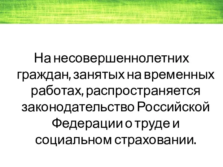 На несовершеннолетних граждан, занятых на временных работах, распространяется законодательство Российской Федерации о труде и социальном страховании.