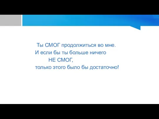 Ты СМОГ продолжиться во мне. И если бы ты больше ничего НЕ