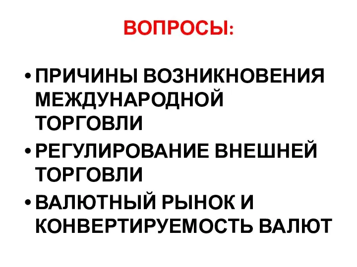 ВОПРОСЫ: ПРИЧИНЫ ВОЗНИКНОВЕНИЯ МЕЖДУНАРОДНОЙ ТОРГОВЛИ РЕГУЛИРОВАНИЕ ВНЕШНЕЙ ТОРГОВЛИ ВАЛЮТНЫЙ РЫНОК И КОНВЕРТИРУЕМОСТЬ ВАЛЮТ