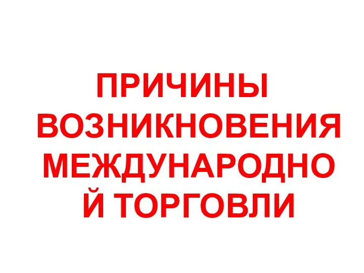 ПРИЧИНЫ ВОЗНИКНОВЕНИЯ МЕЖДУНАРОДНОЙ ТОРГОВЛИ