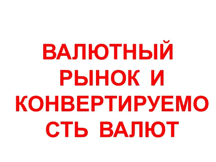 ВАЛЮТНЫЙ РЫНОК И КОНВЕРТИРУЕМОСТЬ ВАЛЮТ