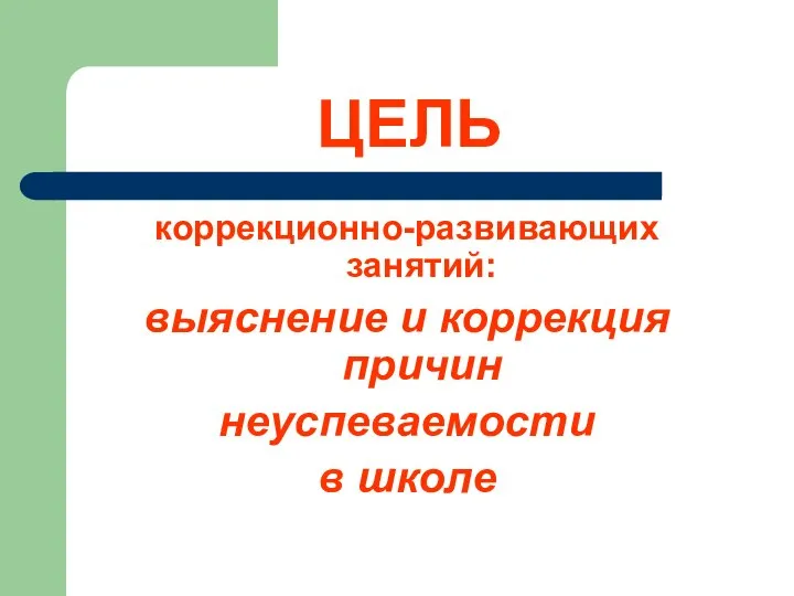 ЦЕЛЬ коррекционно-развивающих занятий: выяснение и коррекция причин неуспеваемости в школе