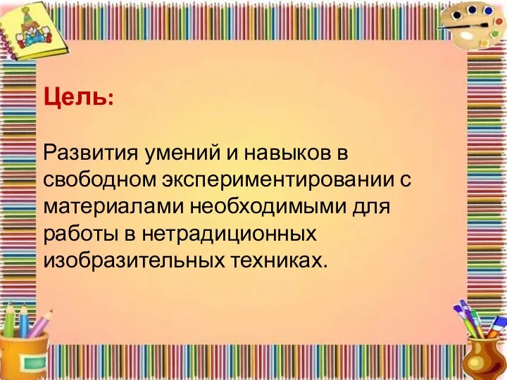 Цель: Развития умений и навыков в свободном экспериментировании с материалами необходимыми для