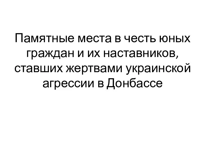 Памятные места в честь юных граждан и их наставников, ставших жертвами украинской агрессии в Донбассе