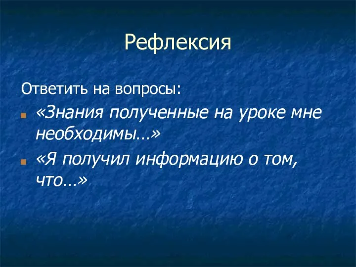 Рефлексия Ответить на вопросы: «Знания полученные на уроке мне необходимы…» «Я получил информацию о том, что…»