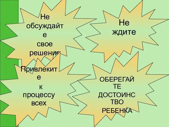 Не обсуждайте свое решение Привлеките к процессу всех Не ждите ОБЕРЕГАЙТЕ ДОСТОИНСТВО РЕБЕНКА