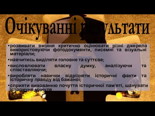 Очікуванні результати розвивати вміння критично оцінювати різні джерела використовуючи фотодокументи, писемні та