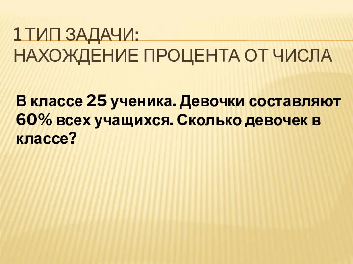 1 ТИП ЗАДАЧИ: НАХОЖДЕНИЕ ПРОЦЕНТА ОТ ЧИСЛА В классе 25 ученика. Девочки