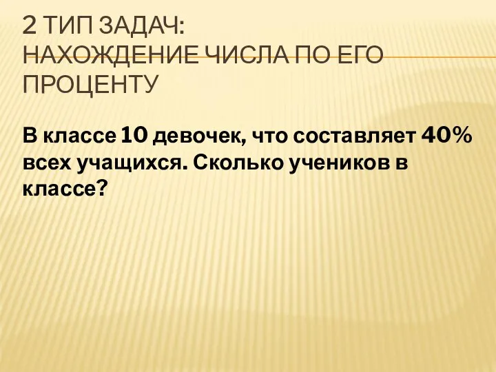 2 ТИП ЗАДАЧ: НАХОЖДЕНИЕ ЧИСЛА ПО ЕГО ПРОЦЕНТУ В классе 10 девочек,