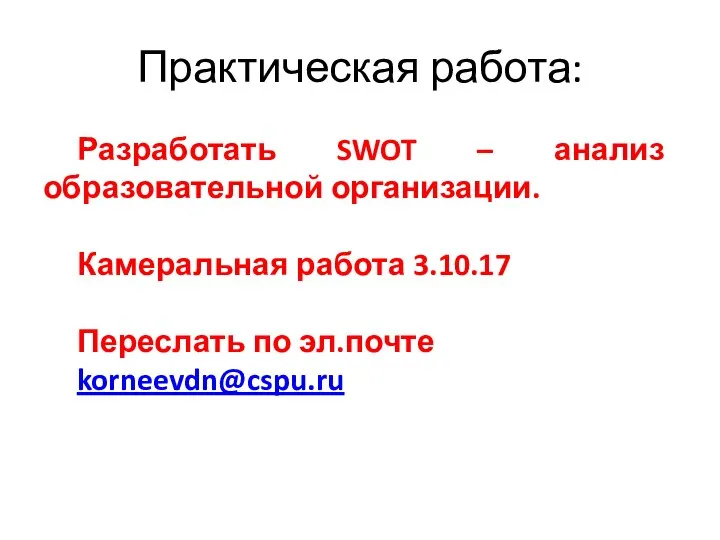 Практическая работа: Разработать SWOT – анализ образовательной организации. Камеральная работа 3.10.17 Переслать по эл.почте korneevdn@cspu.ru