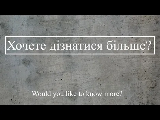 Хочете дізнатися більше? Would you like to know more?