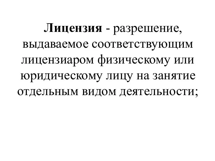 Лицензия - разрешение, выдаваемое соответствующим лицензиаром физическому или юридическому лицу на занятие отдельным видом деятельности;