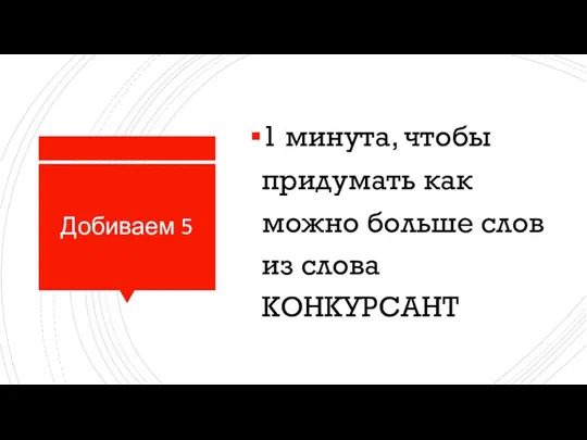 Добиваем 5 1 минута, чтобы придумать как можно больше слов из слова КОНКУРСАНТ