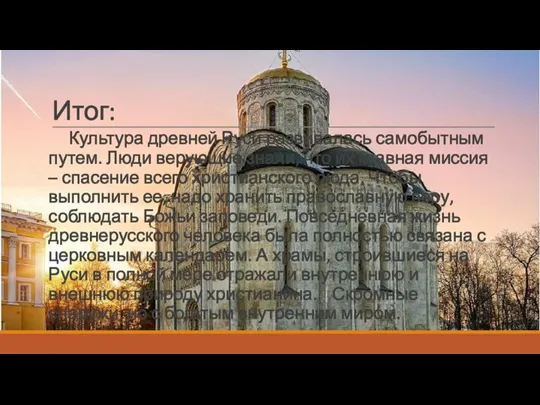 Итог: Культура древней Руси развивалась самобытным путем. Люди верующие знали, что их