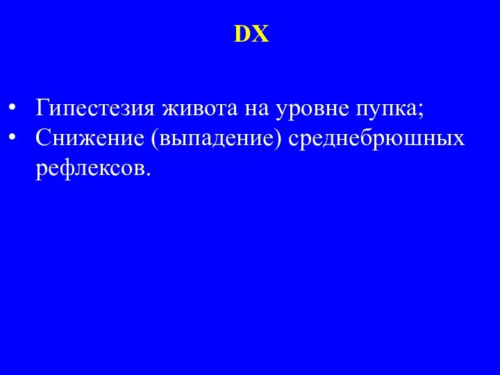 Гипестезия живота на уровне пупка; Снижение (выпадение) среднебрюшных рефлексов. DX