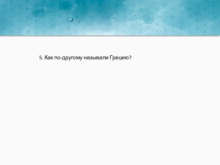 5. Как по-другому называли Грецию?