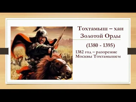 Тохтамыш – хан Золотой Орды (1380 - 1395) 1382 год – разорение Москвы Тохтамышем