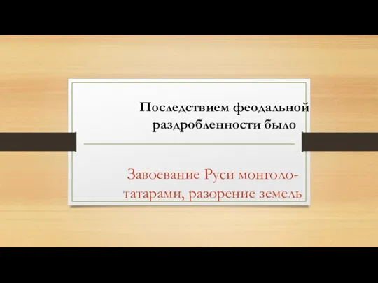 Последствием феодальной раздробленности было Завоевание Руси монголо-татарами, разорение земель