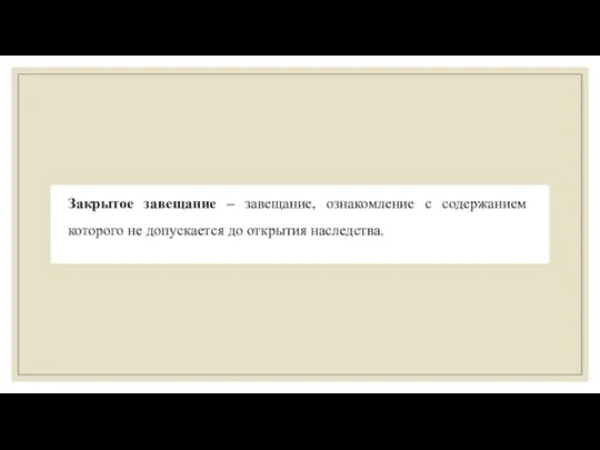 Закрытое завещание – завещание, ознакомление с содержанием которого не допускается до открытия наследства.