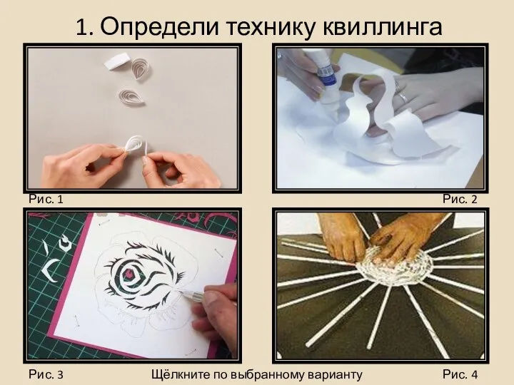 1. Определи технику квиллинга Щёлкните по выбранному варианту Рис. 1 Рис. 2 Рис. 3 Рис. 4