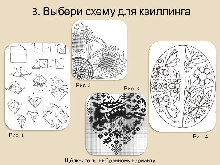 3. Выбери схему для квиллинга Щёлкните по выбранному варианту Рис. 1 Рис.