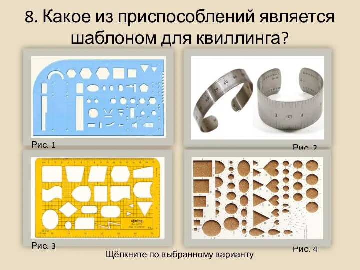 8. Какое из приспособлений является шаблоном для квиллинга? Щёлкните по выбранному варианту