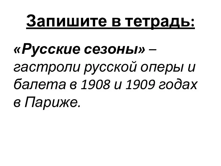 Запишите в тетрадь: «Русские сезоны» – гастроли русской оперы и балета в