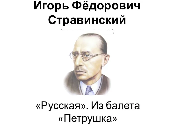 Игорь Фёдорович Стравинский (1882 – 1971) «Русская». Из балета «Петрушка»