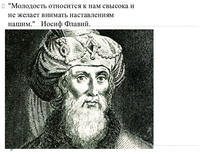 "Молодость относится к нам свысока и не желает внимать наставлениям нашим." Иосиф Флавий.