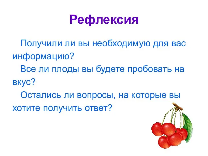 Рефлексия Получили ли вы необходимую для вас информацию? Все ли плоды вы