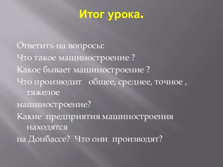 Итог урока. Ответить на вопросы: Что такое машиностроение ? Какое бывает машиностроение