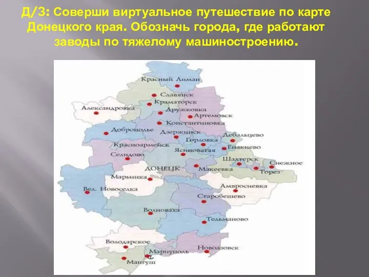 Д/З: Соверши виртуальное путешествие по карте Донецкого края. Обозначь города, где работают заводы по тяжелому машиностроению.