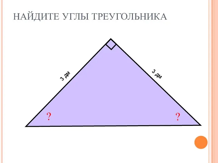 НАЙДИТЕ УГЛЫ ТРЕУГОЛЬНИКА ? ? 3 дм 3 дм