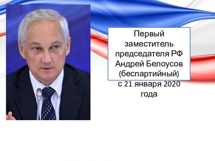 Первый заместитель председателя РФ Андрей Белоусов (беспартийный) с 21 января 2020 года