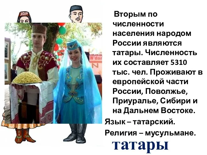 Вторым по численности населения народом России являются татары. Численность их составляет 5310
