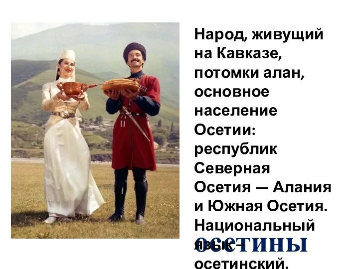 осетины Народ, живущий на Кавказе, потомки алан, основное население Осетии: республик Северная