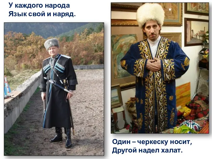 У каждого народа Язык свой и наряд. Один – черкеску носит, Другой надел халат.