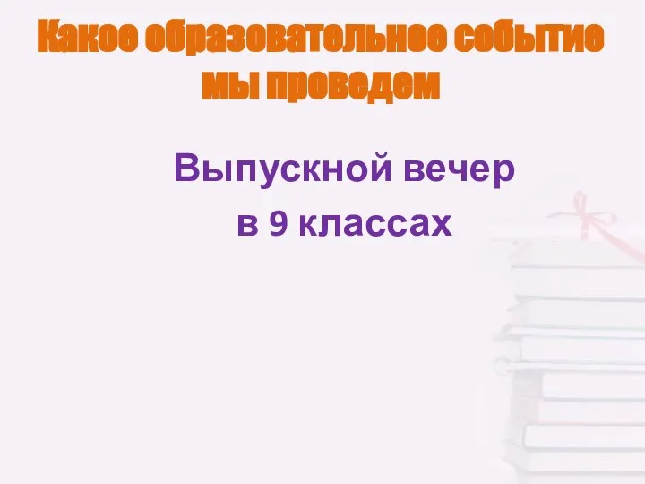 Какое образовательное событие мы проведем Выпускной вечер в 9 классах