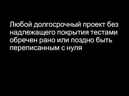 Любой долгосрочный проект без надлежащего покрытия тестами обречен рано или поздно быть переписанным с нуля