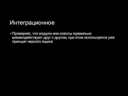 Интеграционное Проверяет, что модули или классы правильно взаимодействуют друг с другом, при