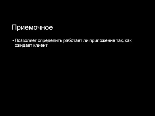 Приемочное Позволяет определить работает ли приложение так, как ожидает клиент