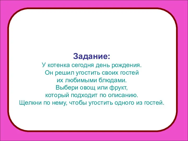 Задание: У котенка сегодня день рождения. Он решил угостить своих гостей их