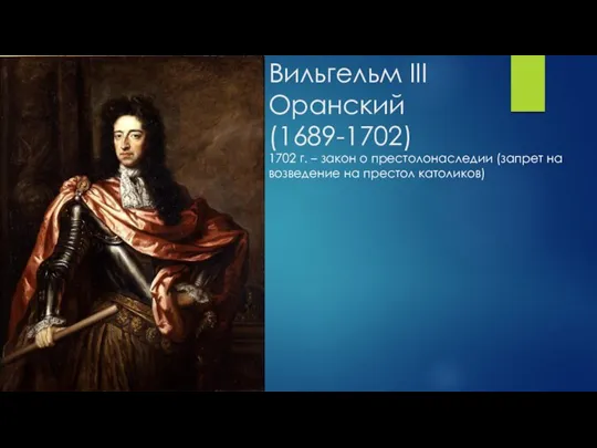 Вильгельм III Оранский (1689-1702) 1702 г. – закон о престолонаследии (запрет на возведение на престол католиков)