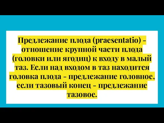 Предлежание плода (рrаesentatio) - отношение крупной части плода (головки или ягодиц) к