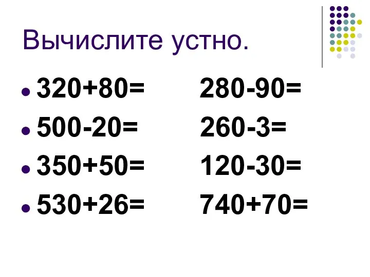 Вычислите устно. 320+80= 280-90= 500-20= 260-3= 350+50= 120-30= 530+26= 740+70=