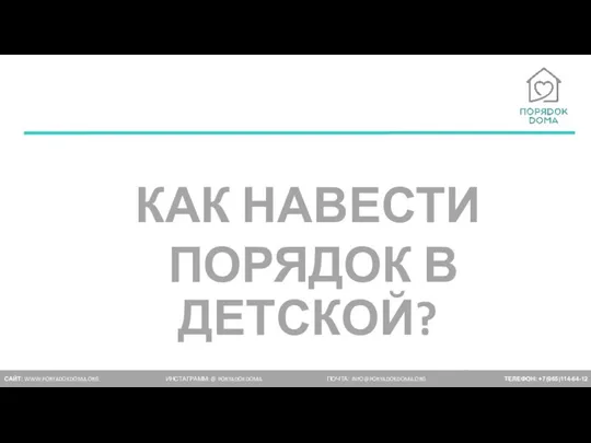 САЙТ: WWW.PORYADOKDOMA.ORG ИНСТАГРАММ: @ PORYADOKDOMA ПОЧТА: INFO@PORYADOKDOMA.ORG ТЕЛЕФОН: +7(965)114-64-12 КАК НАВЕСТИ ПОРЯДОК В ДЕТСКОЙ?