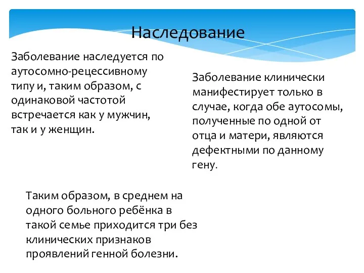 Наследование Заболевание наследуется по аутосомно-рецессивному типу и, таким образом, с одинаковой частотой