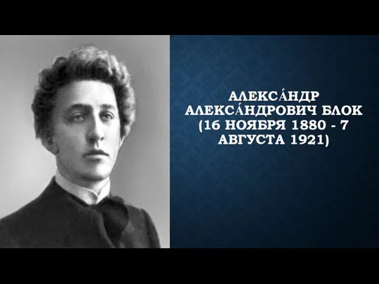 АЛЕКСА́НДР АЛЕКСА́НДРОВИЧ БЛОК (16 НОЯБРЯ 1880 - 7 АВГУСТА 1921)