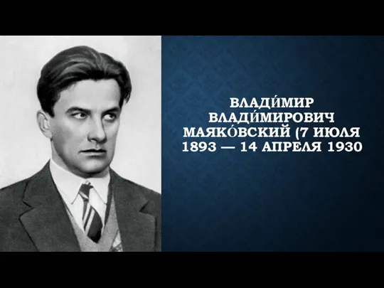 ВЛАДИ́МИР ВЛАДИ́МИРОВИЧ МАЯКО́ВСКИЙ (7 ИЮЛЯ 1893 — 14 АПРЕЛЯ 1930