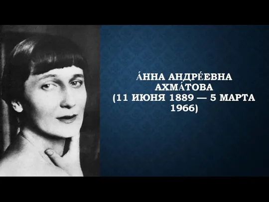 А́ННА АНДРЕ́ЕВНА АХМА́ТОВА (11 ИЮНЯ 1889 — 5 МАРТА 1966)